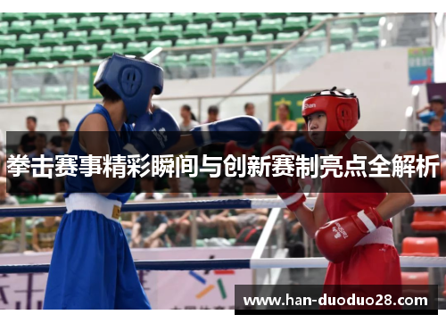 拳击赛事精彩瞬间与创新赛制亮点全解析