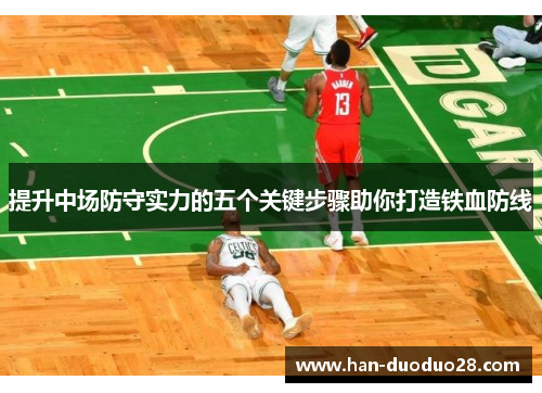 提升中场防守实力的五个关键步骤助你打造铁血防线