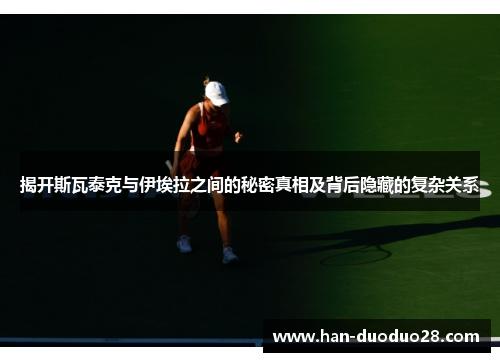 揭开斯瓦泰克与伊埃拉之间的秘密真相及背后隐藏的复杂关系