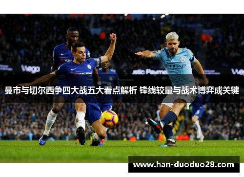 曼市与切尔西争四大战五大看点解析 锋线较量与战术博弈成关键