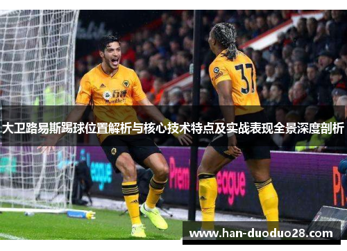 大卫路易斯踢球位置解析与核心技术特点及实战表现全景深度剖析