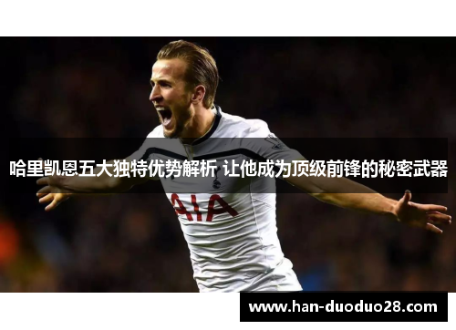 哈里凯恩五大独特优势解析 让他成为顶级前锋的秘密武器