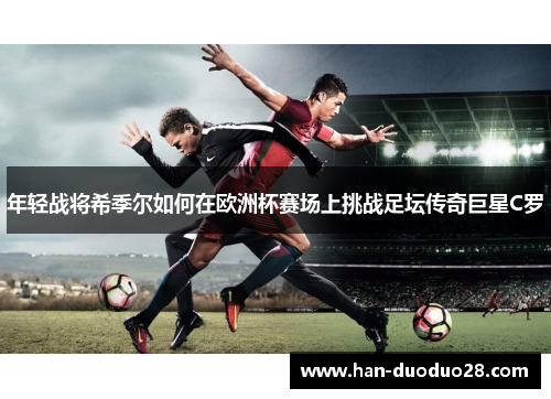 年轻战将希季尔如何在欧洲杯赛场上挑战足坛传奇巨星C罗