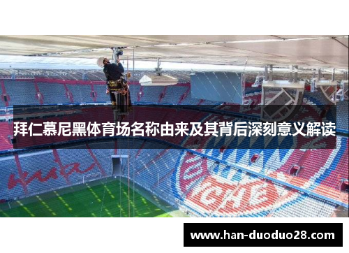 拜仁慕尼黑体育场名称由来及其背后深刻意义解读
