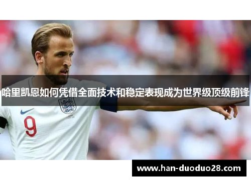 哈里凯恩如何凭借全面技术和稳定表现成为世界级顶级前锋