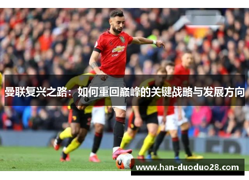 曼联复兴之路:如何重回巅峰的关键战略与发展方向 曼联复兴之路:如何重回巅峰的关键战略与发展方向