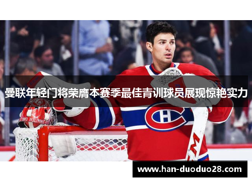 曼联年轻门将荣膺本赛季最佳青训球员展现惊艳实力