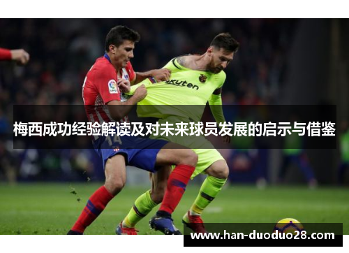 梅西成功经验解读及对未来球员发展的启示与借鉴 梅西成功经验解读及对未来球员发展的启示与借鉴