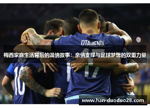 梅西家庭生活背后的温情故事:亲情支撑与足球梦想的双重力量 梅西家庭生活背后的温情故事:亲情支撑与足球梦想的双重力量