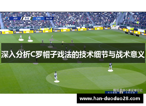 深入分析C罗帽子戏法的技术细节与战术意义 深入分析C罗帽子戏法的技术细节与战术意义