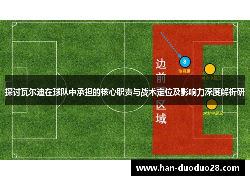 探讨瓦尔迪在球队中承担的核心职责与战术定位及影响力深度解析研