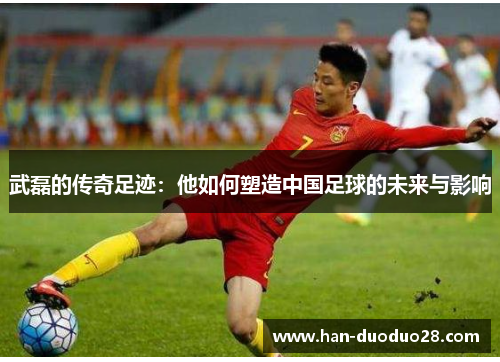 武磊的传奇足迹:他如何塑造中国足球的未来与影响 武磊的传奇足迹:他如何塑造中国足球的未来与影响