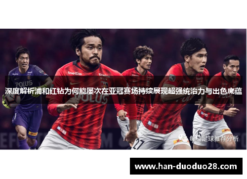 深度解析浦和红钻为何能屡次在亚冠赛场持续展现超强统治力与出色底蕴 深度解析浦和红钻为何能屡次在亚冠赛场持续展现超强统治力与出色底蕴