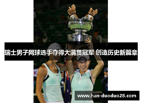瑞士男子网球选手夺得大满贯冠军 创造历史新篇章 瑞士男子网球选手夺得大满贯冠军 创造历史新篇章