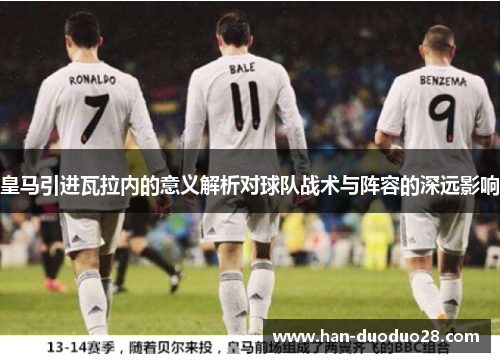 皇马引进瓦拉内的意义解析对球队战术与阵容的深远影响 皇马引进瓦拉内的意义解析对球队战术与阵容的深远影响