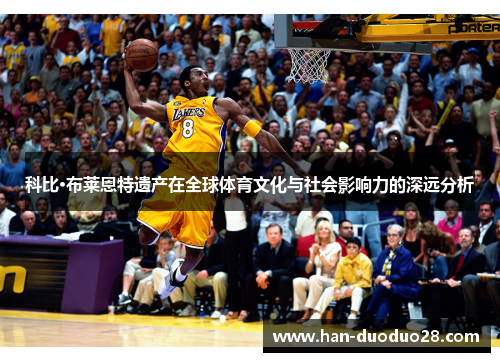科比·布莱恩特遗产在全球体育文化与社会影响力的深远分析 科比·布莱恩特遗产在全球体育文化与社会影响力的深远分析