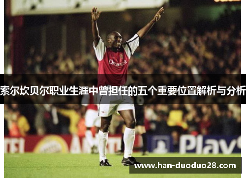 索尔坎贝尔职业生涯中曾担任的五个重要位置解析与分析 索尔坎贝尔职业生涯中曾担任的五个重要位置解析与分析