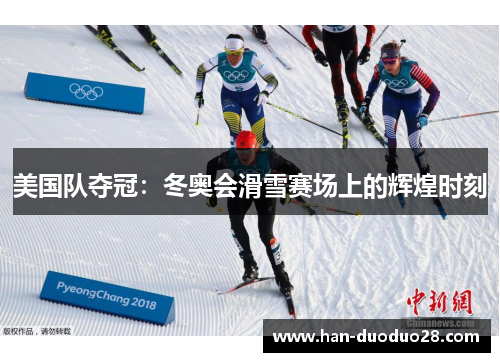 美国队夺冠:冬奥会滑雪赛场上的辉煌时刻 美国队夺冠:冬奥会滑雪赛场上的辉煌时刻