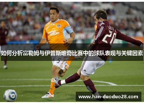 如何分析富勒姆与伊普斯维奇比赛中的球队表现与关键因素 如何分析富勒姆与伊普斯维奇比赛中的球队表现与关键因素