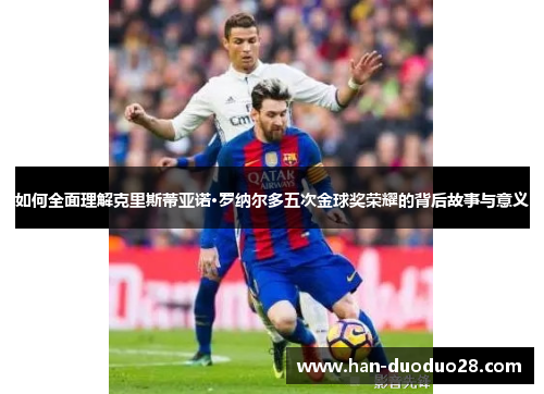 如何全面理解克里斯蒂亚诺·罗纳尔多五次金球奖荣耀的背后故事与意义