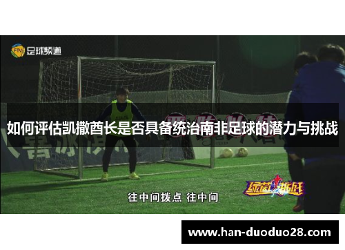 如何评估凯撒酋长是否具备统治南非足球的潜力与挑战