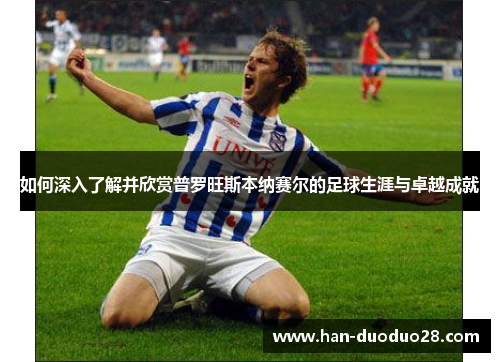 如何深入了解并欣赏普罗旺斯本纳赛尔的足球生涯与卓越成就