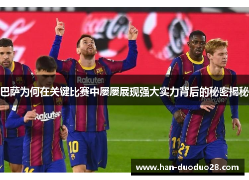 巴萨为何在关键比赛中屡屡展现强大实力背后的秘密揭秘 巴萨为何在关键比赛中屡屡展现强大实力背后的秘密揭秘