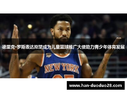 德里克·罗斯表达愿望成为儿童篮球推广大使助力青少年体育发展