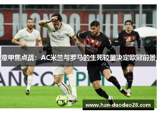 意甲焦点战：AC米兰与罗马的生死较量决定欧冠前景