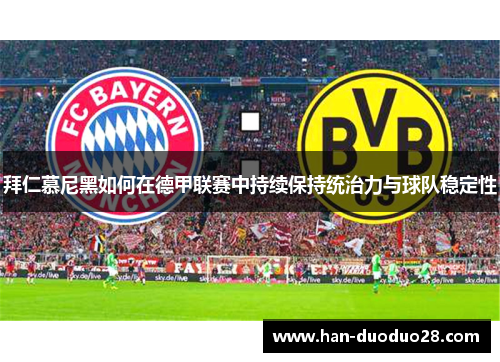 拜仁慕尼黑如何在德甲联赛中持续保持统治力与球队稳定性 拜仁慕尼黑如何在德甲联赛中持续保持统治力与球队稳定性
