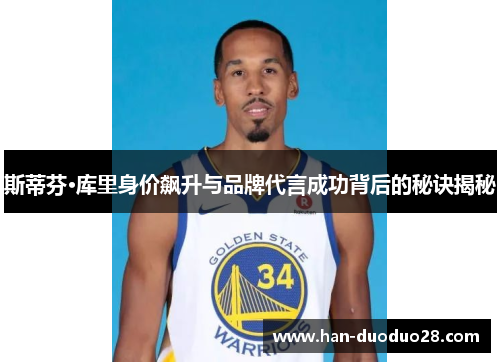 斯蒂芬·库里身价飙升与品牌代言成功背后的秘诀揭秘 斯蒂芬·库里身价飙升与品牌代言成功背后的秘诀揭秘