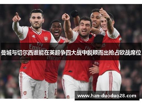 曼城与切尔西谁能在英超争四大战中脱颖而出抢占欧战席位 曼城与切尔西谁能在英超争四大战中脱颖而出抢占欧战席位