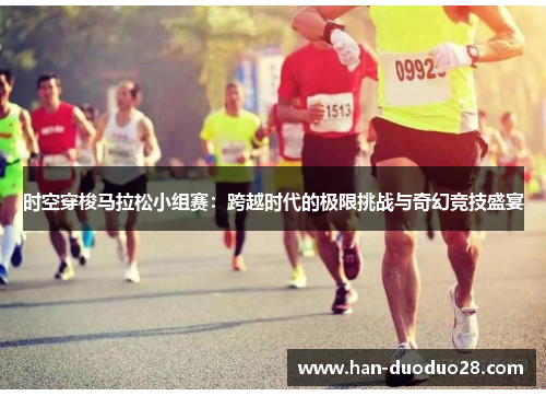 时空穿梭马拉松小组赛:跨越时代的极限挑战与奇幻竞技盛宴 时空穿梭马拉松小组赛:跨越时代的极限挑战与奇幻竞技盛宴