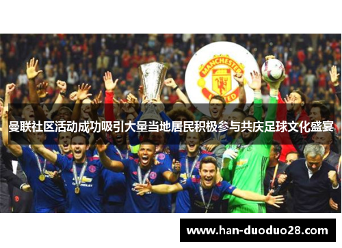 曼联社区活动成功吸引大量当地居民积极参与共庆足球文化盛宴