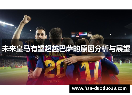未来皇马有望超越巴萨的原因分析与展望