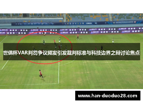 世俱杯VAR判罚争议频发引发裁判标准与科技边界之辩讨论焦点