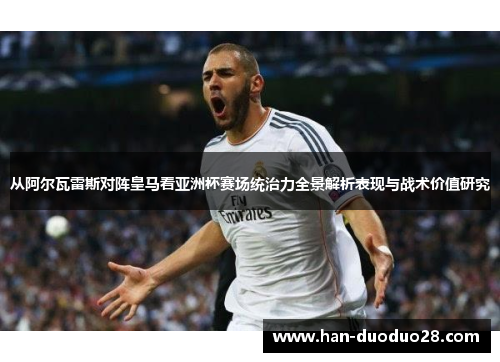 从阿尔瓦雷斯对阵皇马看亚洲杯赛场统治力全景解析表现与战术价值研究