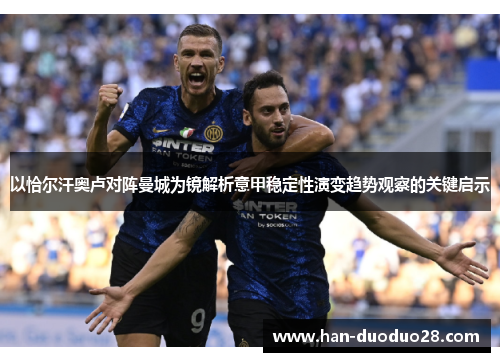 以恰尔汗奥卢对阵曼城为镜解析意甲稳定性演变趋势观察的关键启示 以恰尔汗奥卢对阵曼城为镜解析意甲稳定性演变趋势观察的关键启示