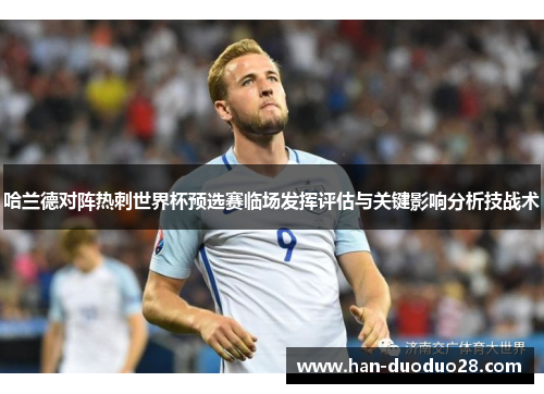 哈兰德对阵热刺世界杯预选赛临场发挥评估与关键影响分析技战术 哈兰德对阵热刺世界杯预选赛临场发挥评估与关键影响分析技战术