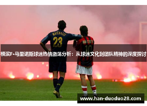 横滨F·马里诺斯球迷热情激荡分析:从球迷文化到团队精神的深度探讨 横滨F·马里诺斯球迷热情激荡分析:从球迷文化到团队精神的深度探讨