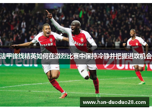 法甲锋线精英如何在激烈比赛中保持冷静并把握进攻机会 法甲锋线精英如何在激烈比赛中保持冷静并把握进攻机会