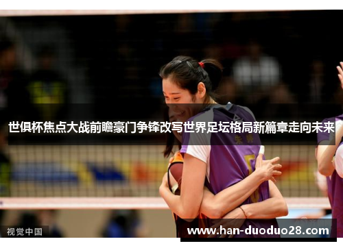 世俱杯焦点大战前瞻豪门争锋改写世界足坛格局新篇章走向未来