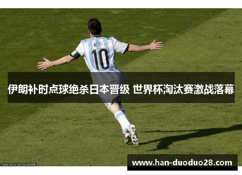 伊朗补时点球绝杀日本晋级 世界杯淘汰赛激战落幕