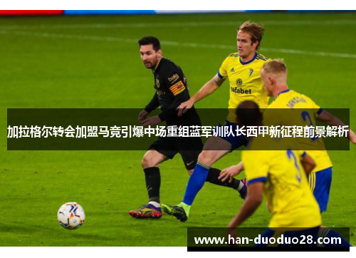 加拉格尔转会加盟马竞引爆中场重组蓝军训队长西甲新征程前景解析