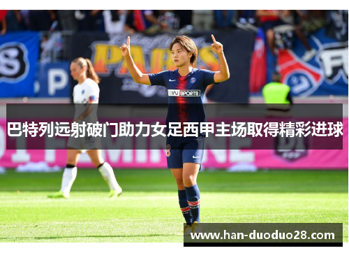 巴特列远射破门助力女足西甲主场取得精彩进球