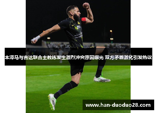 本泽马与吉达联合主教练发生激烈冲突原因曝光 双方矛盾激化引发热议 本泽马与吉达联合主教练发生激烈冲突原因曝光 双方矛盾激化引发热议