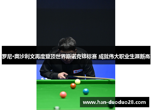 罗尼·奥沙利文再度登顶世界斯诺克锦标赛 成就伟大职业生涯新高