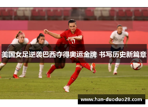 美国女足逆袭巴西夺得奥运金牌 书写历史新篇章