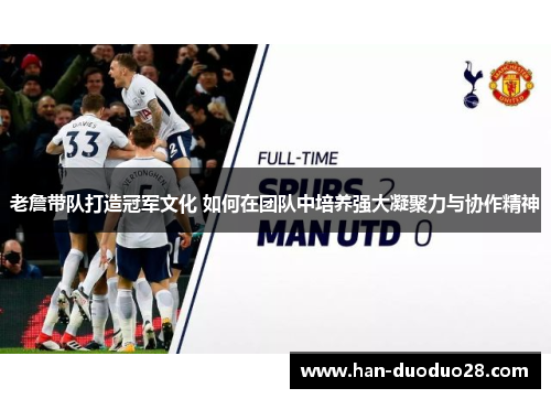 老詹带队打造冠军文化 如何在团队中培养强大凝聚力与协作精神