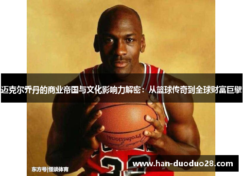 迈克尔乔丹的商业帝国与文化影响力解密:从篮球传奇到全球财富巨擘 迈克尔乔丹的商业帝国与文化影响力解密:从篮球传奇到全球财富巨擘